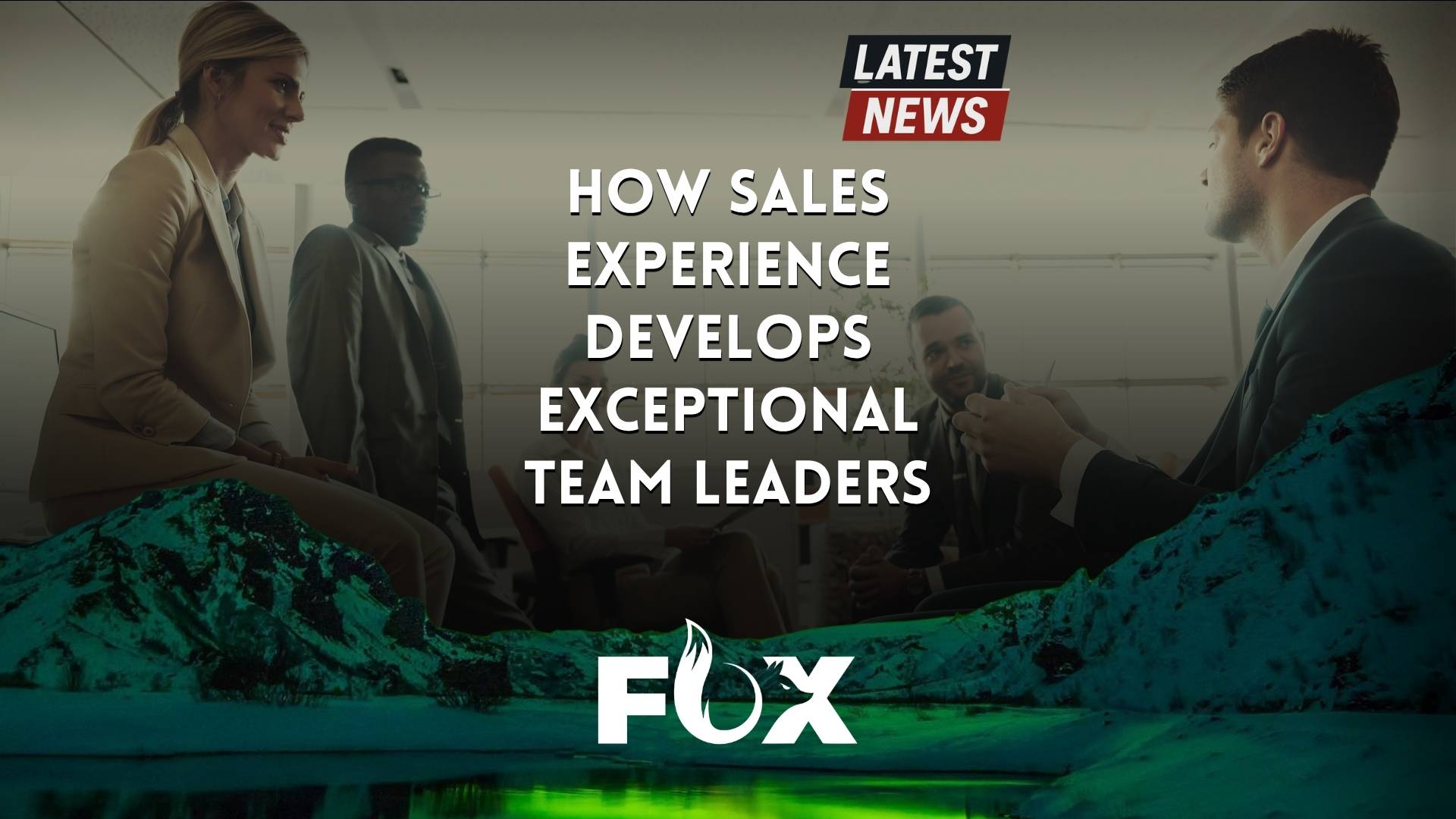 How Sales Experience Develops Exceptional Team Leaders